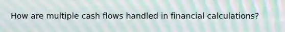 How are multiple cash flows handled in financial calculations?