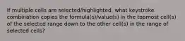 If multiple cells are selected/highlighted, what keystroke combination copies the formula(s)/value(s) in the topmost cell(s) of the selected range down to the other cell(s) in the range of selected cells?