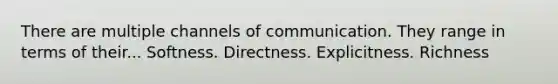 There are multiple channels of communication. They range in terms of their... Softness. Directness. Explicitness. Richness