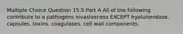 Multiple Choice Question 15.5 Part A All of the following contribute to a pathogens invasiveness EXCEPT hyaluronidase. capsules. toxins. coagulases. cell wall components.