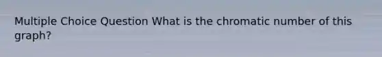 Multiple Choice Question What is the chromatic number of this graph?