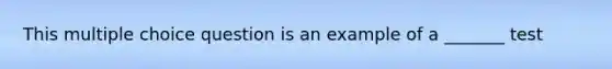 This multiple choice question is an example of a _______ test