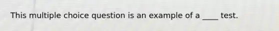 This multiple choice question is an example of a ____ test.