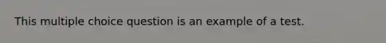 This multiple choice question is an example of a test.