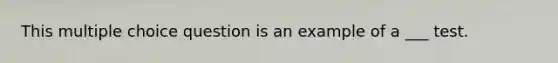 This multiple choice question is an example of a ___ test.