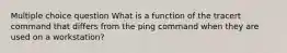 Multiple choice question What is a function of the tracert command that differs from the ping command when they are used on a workstation?