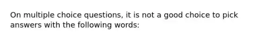 On multiple choice questions, it is not a good choice to pick answers with the following words: