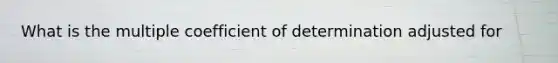 What is the multiple coefficient of determination adjusted for