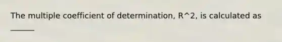 The multiple coefficient of determination, R^2, is calculated as ______