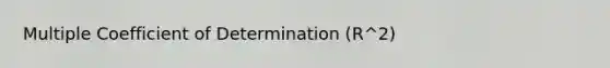 Multiple Coefficient of Determination (R^2)