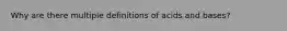 Why are there multiple definitions of acids and bases?