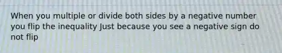 When you multiple or divide both sides by a negative number you flip the inequality Just because you see a negative sign do not flip