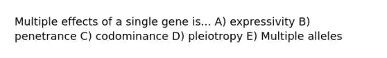 Multiple effects of a single gene is... A) expressivity B) penetrance C) codominance D) pleiotropy E) Multiple alleles