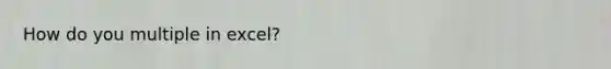 How do you multiple in excel?