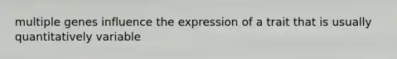 multiple genes influence the expression of a trait that is usually quantitatively variable