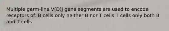 Multiple germ-line V(D)J gene segments are used to encode receptors of: B cells only neither B nor T cells T cells only both B and T cells