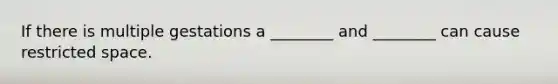 If there is multiple gestations a ________ and ________ can cause restricted space.