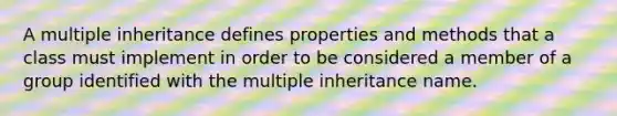 A multiple inheritance defines properties and methods that a class must implement in order to be considered a member of a group identified with the multiple inheritance name.