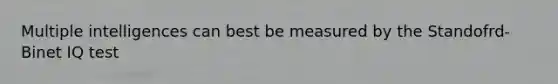 Multiple intelligences can best be measured by the Standofrd-Binet IQ test