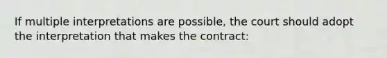 If multiple interpretations are possible, the court should adopt the interpretation that makes the contract: