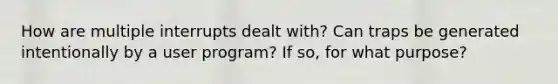 How are multiple interrupts dealt with? Can traps be generated intentionally by a user program? If so, for what purpose?