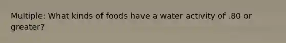 Multiple: What kinds of foods have a water activity of .80 or greater?