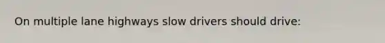 On multiple lane highways slow drivers should drive: