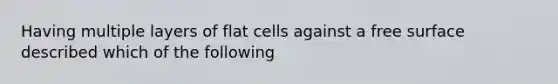 Having multiple layers of flat cells against a free surface described which of the following