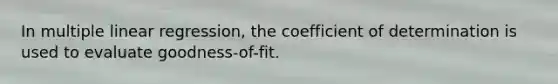 In multiple linear regression, the coefficient of determination is used to evaluate goodness-of-fit.