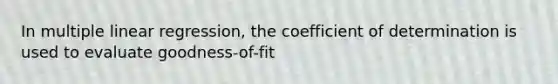 In multiple linear regression, the coefficient of determination is used to evaluate goodness-of-fit