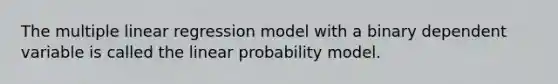 The multiple linear regression model with a binary dependent variable is called the linear probability model.