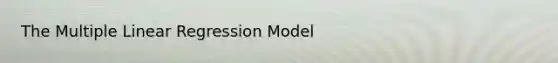 The Multiple Linear Regression Model