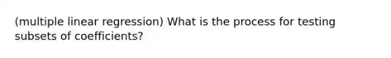 (multiple linear regression) What is the process for testing subsets of coefficients?