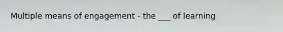 Multiple means of engagement - the ___ of learning