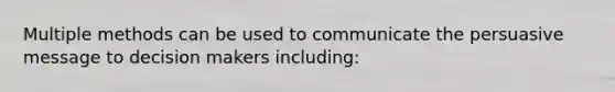 Multiple methods can be used to communicate the persuasive message to decision makers including: