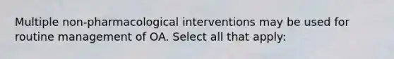 Multiple non-pharmacological interventions may be used for routine management of OA. Select all that apply: