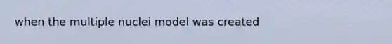 when the multiple nuclei model was created