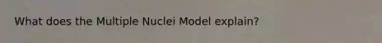 What does the Multiple Nuclei Model explain?