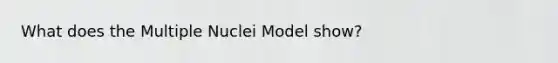 What does the Multiple Nuclei Model show?