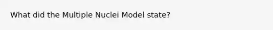 What did the Multiple Nuclei Model state?