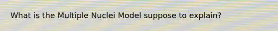 What is the Multiple Nuclei Model suppose to explain?