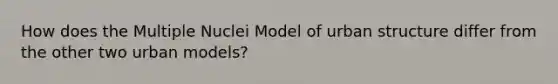 How does the Multiple Nuclei Model of urban structure differ from the other two urban models?