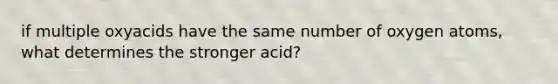 if multiple oxyacids have the same number of oxygen atoms, what determines the stronger acid?