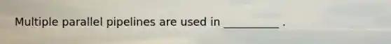 Multiple parallel pipelines are used in __________ .