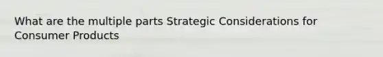 What are the multiple parts Strategic Considerations for Consumer Products