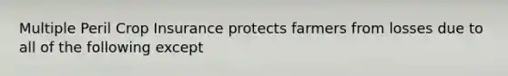 Multiple Peril Crop Insurance protects farmers from losses due to all of the following except