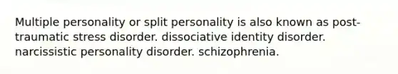 Multiple personality or split personality is also known as <a href='https://www.questionai.com/knowledge/kYGmvqYaVP-post-traumatic-stress-disorder' class='anchor-knowledge'>post-traumatic stress disorder</a>. dissociative identity disorder. <a href='https://www.questionai.com/knowledge/kOxfKlLUF8-narcissistic-personality-disorder' class='anchor-knowledge'>narcissistic personality disorder</a>. schizophrenia.