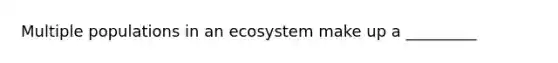 Multiple populations in an ecosystem make up a _________