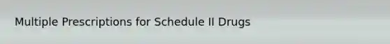 Multiple Prescriptions for Schedule II Drugs