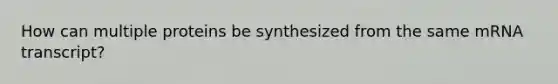 How can multiple proteins be synthesized from the same mRNA transcript?